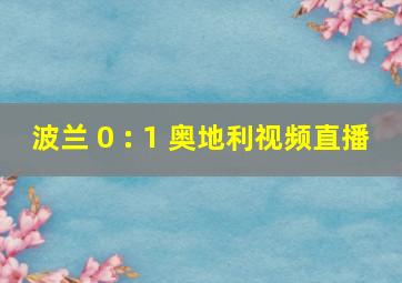 波兰 0 : 1 奥地利视频直播